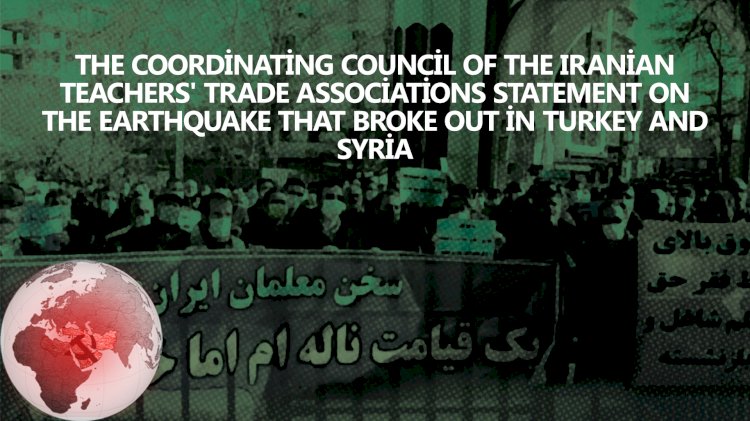The Coordinating Council of the Iranian Teachers' Trade Associations' statement on the earthquake that broke out in Turkey and Syria